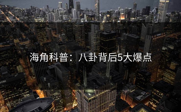 海角科普：八卦背后5大爆点