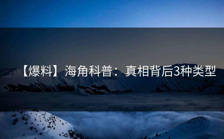 【爆料】海角科普：真相背后3种类型