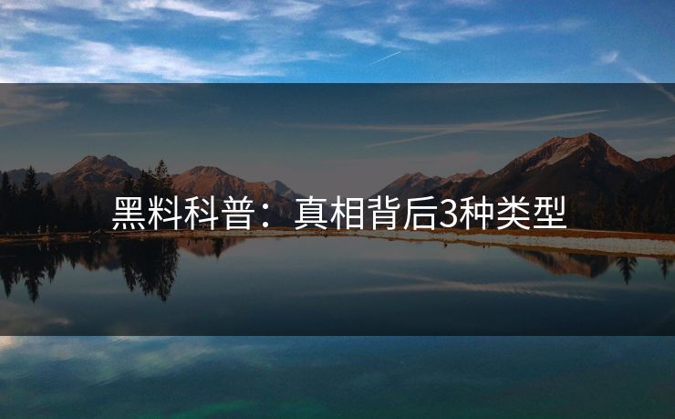 黑料科普：真相背后3种类型